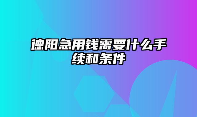 德阳急用钱需要什么手续和条件