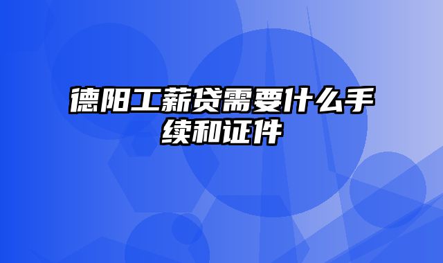 德阳工薪贷需要什么手续和证件