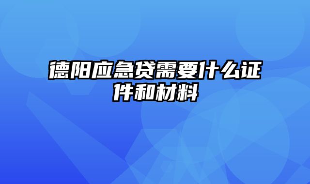 德阳应急贷需要什么证件和材料