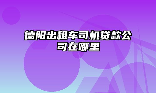 德阳出租车司机贷款公司在哪里