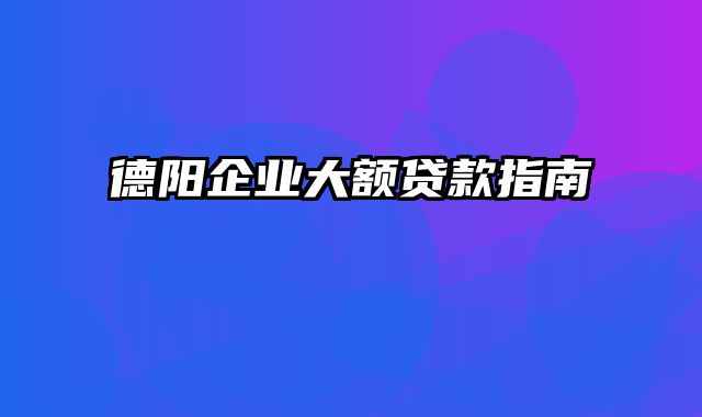 德阳企业大额贷款指南