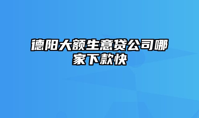 德阳大额生意贷公司哪家下款快