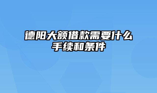 德阳大额借款需要什么手续和条件