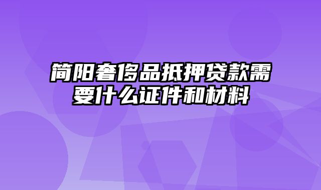 简阳奢侈品抵押贷款需要什么证件和材料