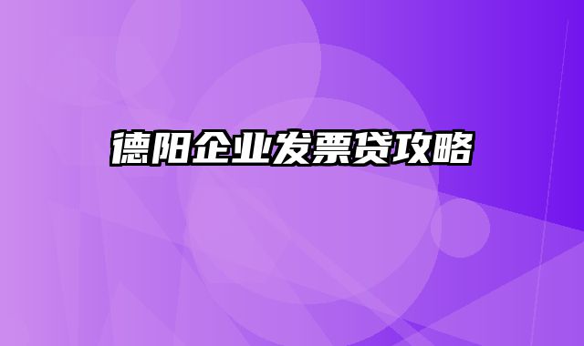 德阳企业发票贷攻略