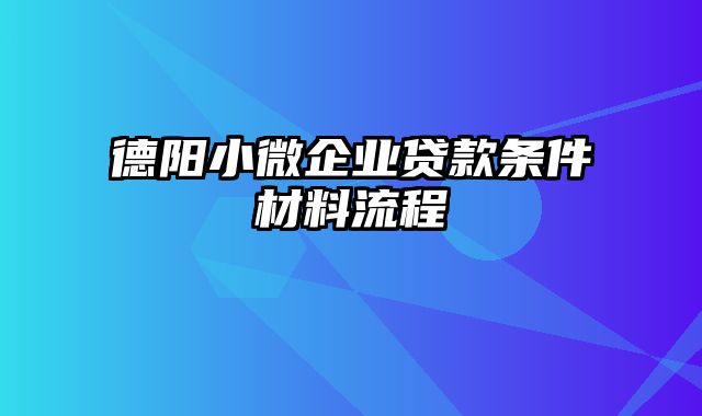 德阳小微企业贷款条件材料流程