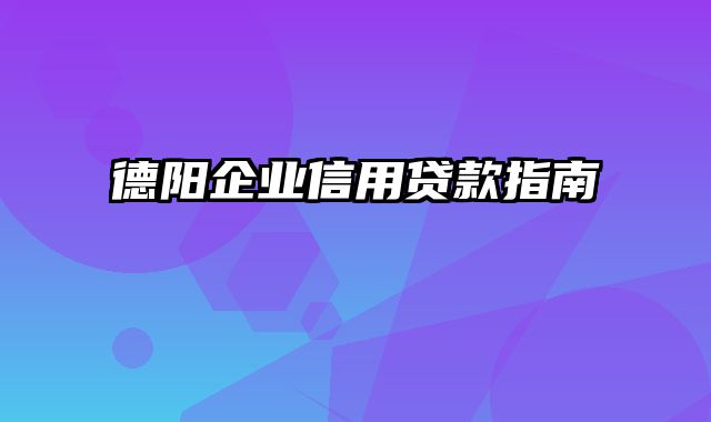 德阳企业信用贷款指南