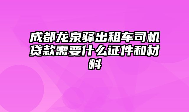 成都龙泉驿出租车司机贷款需要什么证件和材料