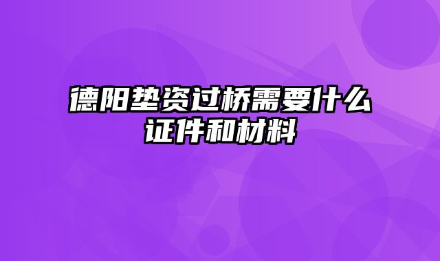 德阳垫资过桥需要什么证件和材料