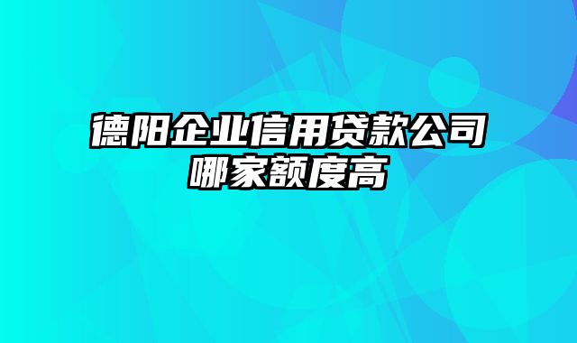 德阳企业信用贷款公司哪家额度高