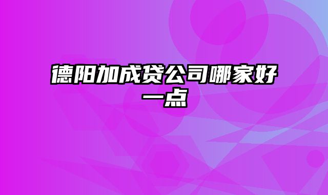 德阳加成贷公司哪家好一点