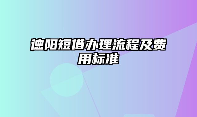 德阳短借办理流程及费用标准