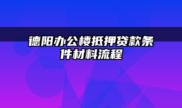 德阳办公楼抵押贷款条件材料流程