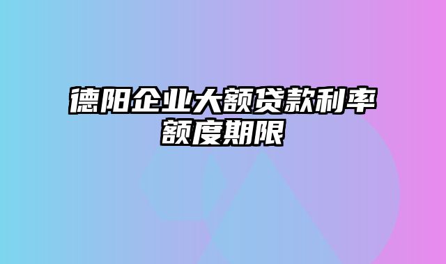 德阳企业大额贷款利率额度期限