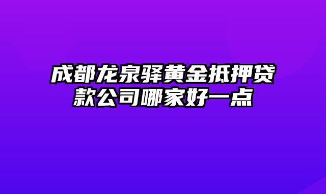 成都龙泉驿黄金抵押贷款公司哪家好一点