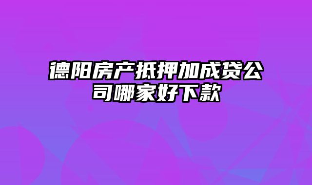 德阳房产抵押加成贷公司哪家好下款