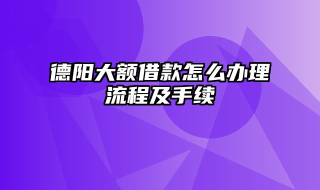 德阳大额借款怎么办理流程及手续