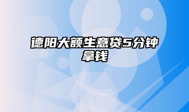 德阳大额生意贷5分钟拿钱