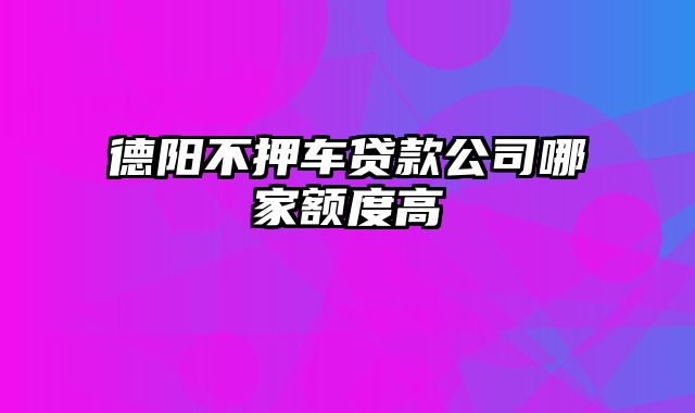 德阳不押车贷款公司哪家额度高