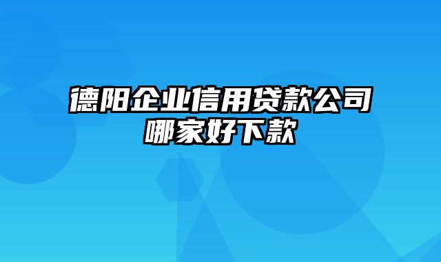 德阳企业信用贷款公司哪家好下款