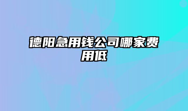 德阳急用钱公司哪家费用低