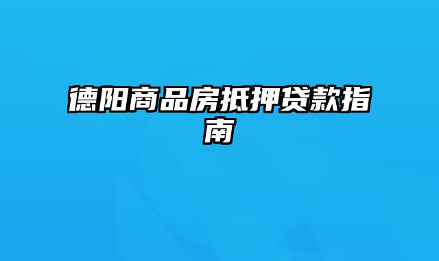 德阳商品房抵押贷款指南