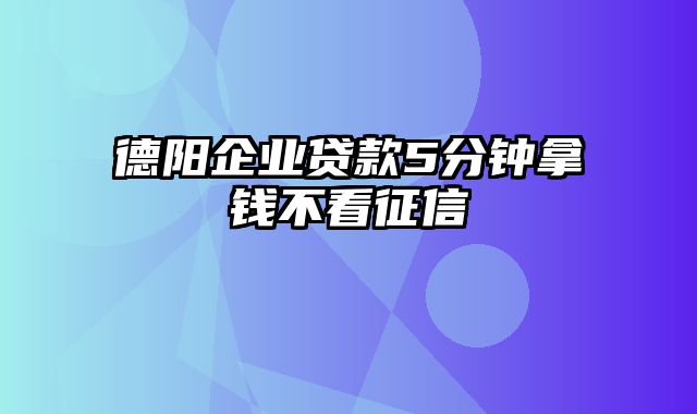 德阳企业贷款5分钟拿钱不看征信