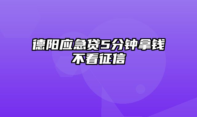 德阳应急贷5分钟拿钱不看征信