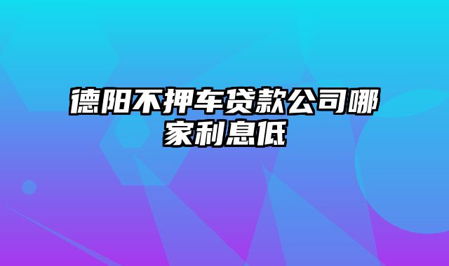 德阳不押车贷款公司哪家利息低