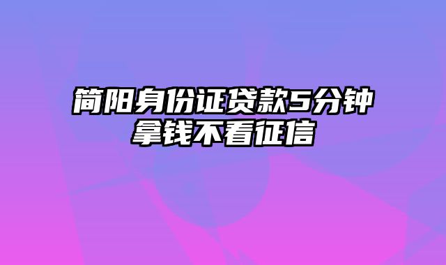 简阳身份证贷款5分钟拿钱不看征信