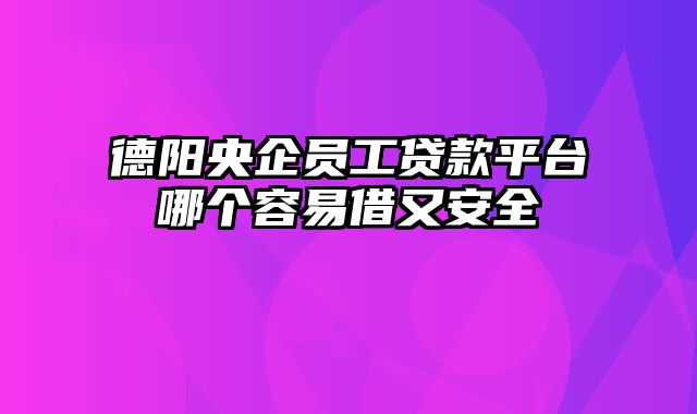 德阳央企员工贷款平台哪个容易借又安全