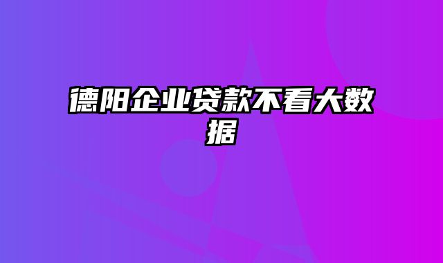 德阳企业贷款不看大数据