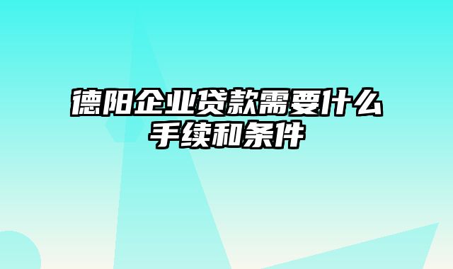 德阳企业贷款需要什么手续和条件