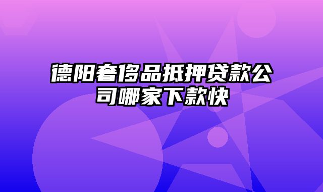 德阳奢侈品抵押贷款公司哪家下款快