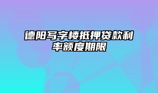 德阳写字楼抵押贷款利率额度期限