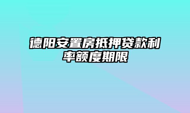 德阳安置房抵押贷款利率额度期限