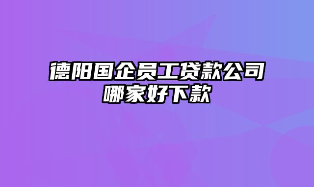 德阳国企员工贷款公司哪家好下款