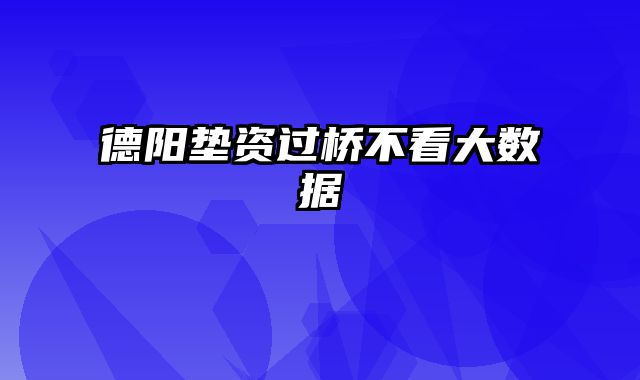 德阳垫资过桥不看大数据