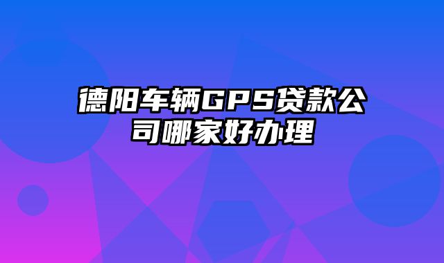 德阳车辆GPS贷款公司哪家好办理