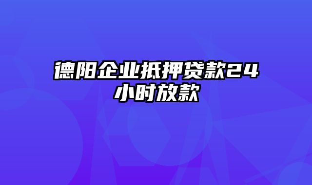 德阳企业抵押贷款24小时放款