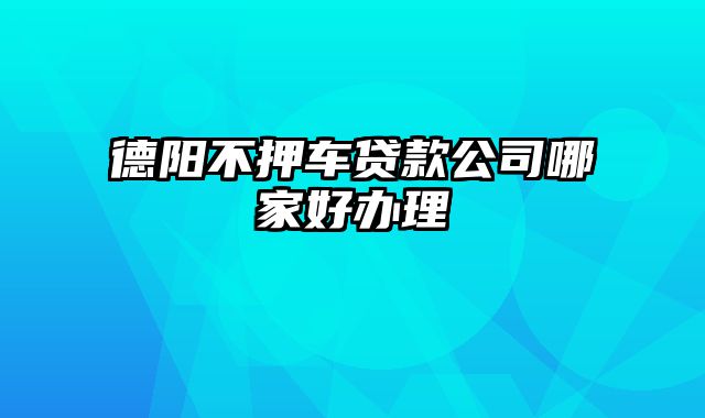 德阳不押车贷款公司哪家好办理