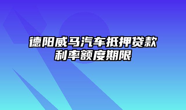 德阳威马汽车抵押贷款利率额度期限