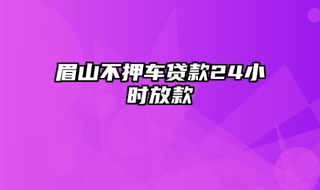 眉山不押车贷款24小时放款