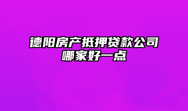 德阳房产抵押贷款公司哪家好一点