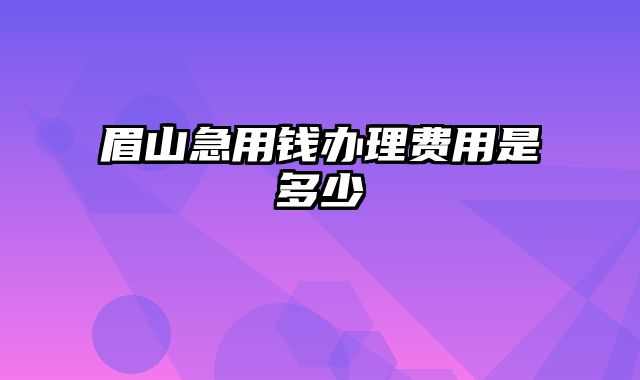 眉山急用钱办理费用是多少