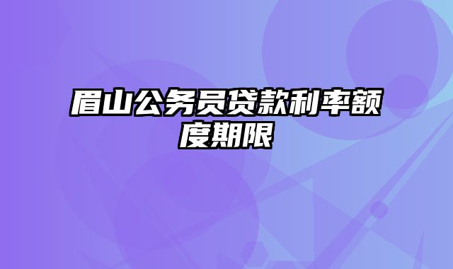 眉山公务员贷款利率额度期限