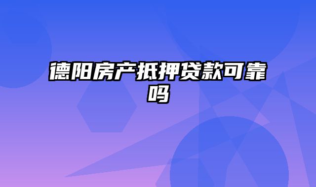 德阳房产抵押贷款可靠吗