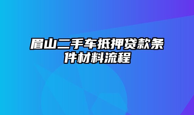 眉山二手车抵押贷款条件材料流程