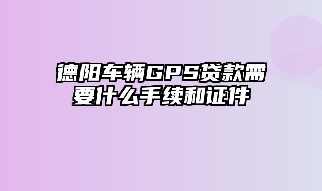 德阳车辆GPS贷款需要什么手续和证件