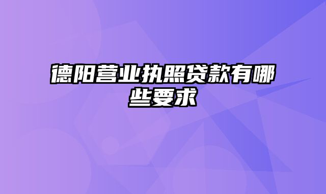 德阳营业执照贷款有哪些要求